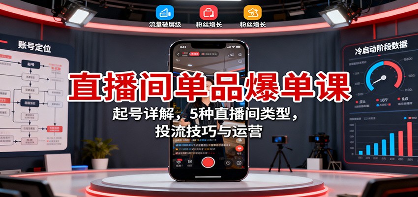 直播间单品爆单课：起号详解，5种直播间类型，投流技巧与运营-宇众网创
