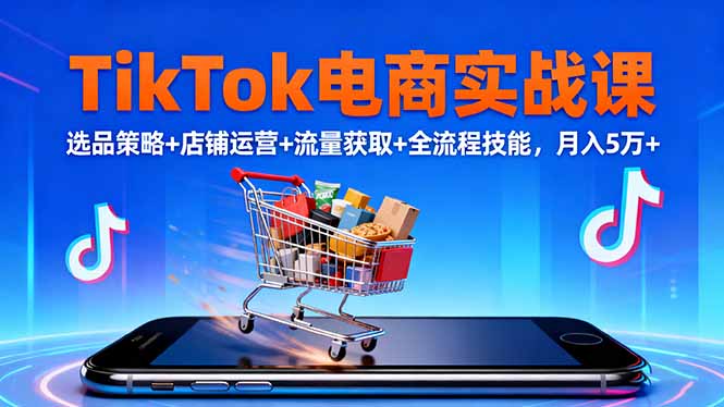 TikTok电商实战课10月，选品策略+店铺运营+流量获取+全流程技能，月入5万+-宇众网创