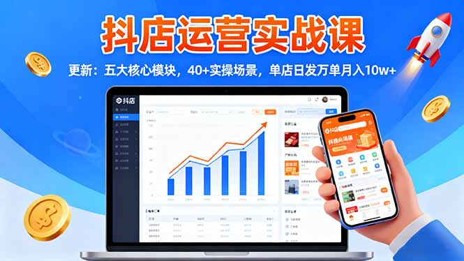 抖店运营实战课-更新：五大核心模块，40+实操场景，单店日发万单月入10w+-宇众网创