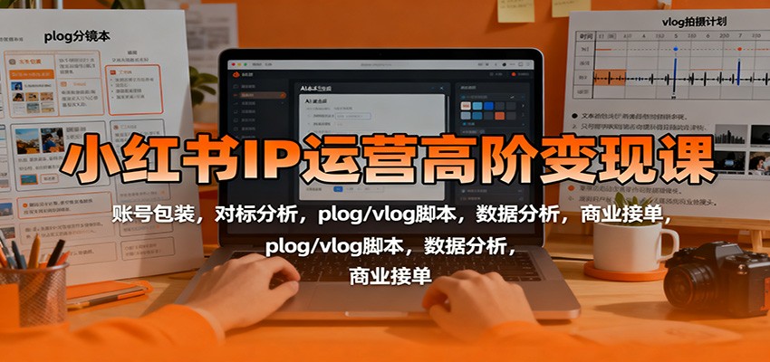 小红书IP运营高阶变现课：账号包装，对标分析，plog/vlog脚本，数据分析，商业接单-宇众网创