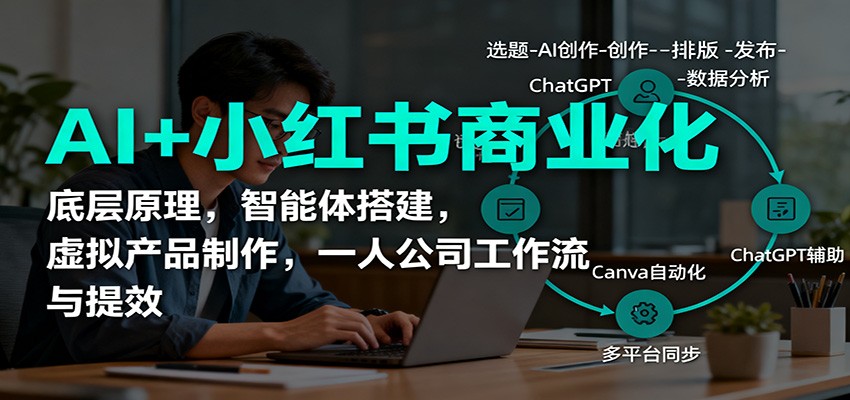 AI+小红书商业化，底层原理，智能体搭建，虚拟产品制作，一人公司工作流与提效-宇众网创