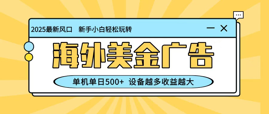 最新蓝海项目，海外美金广告，单机单日500+，可矩阵放大，设备越多收益越大-宇众网创