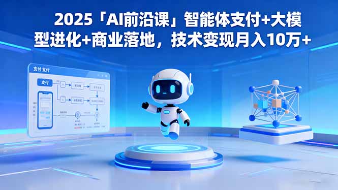 2025「AI前沿课」智能体支付+大模型进化+商业落地，技术变现月入10万+-宇众网创
