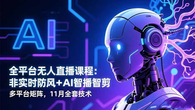 全平台无人直播课程:非实时防风+AI智播智剪+多平台矩阵,11月全套技术-宇众网创