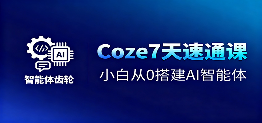 Coze7天速通课，小白从0搭建AI智能体+短视频工作流-宇众网创