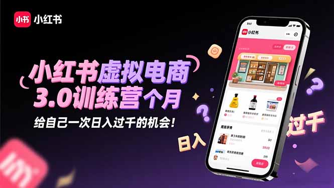 小红书虚拟电商3.0训练营:2025最后1个月,给自己一次日入过千的机会!-宇众网创