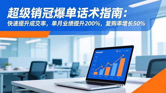 超级销冠爆单话术指南:快速提升成交率,单月业绩提升200%,复购率增长50%-宇众网创