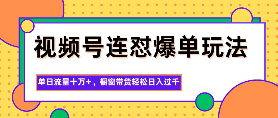视频号连怼爆单玩法,单日流量十万+,橱窗带货轻松日入过千-宇众网创