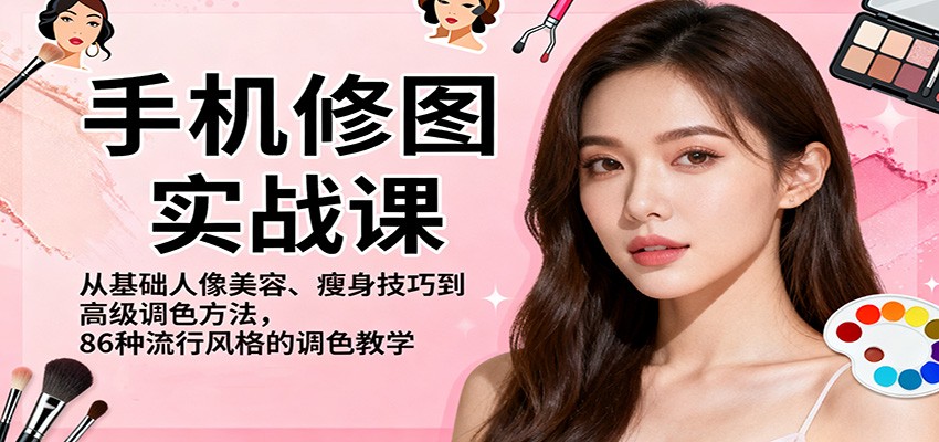 手机修图实战课，从基础人像美容、瘦身技巧到高级调色方法，86种流行风格的调色教学-宇众网创