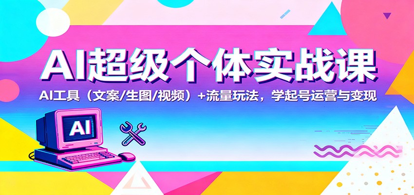 AI超级个体实战课：AI 工具(文案/生图/视频)+ 流量玩法，学起号运营与变现-宇众网创