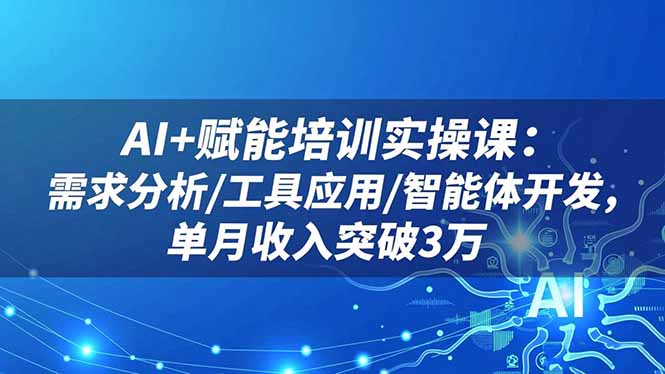 AI+赋能培训实操课：需求分析/工具应用/智能体开发，单月收入突破3万-宇众网创