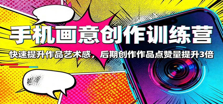 手机画意创作训练营：快速提升作品艺术感，后期创作作品点赞量提升3倍-宇众网创