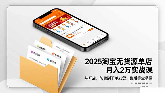 2025淘宝无货源单店月入2万-更11月：从开店、防骗到下单发货、售后全掌握-宇众网创