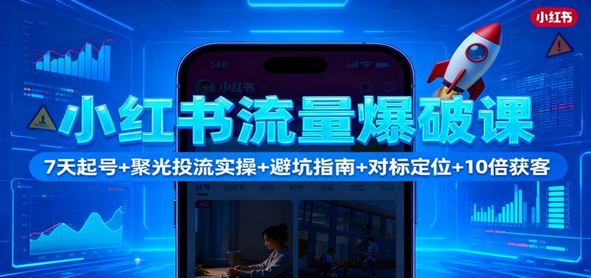小红书流量爆破课:7天起号+聚光投流实操+避坑指南+对标定位+10倍获客-宇众网创