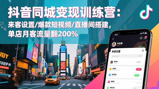 抖音同城变现训练营：来客设置/爆款短视频/直播间搭建,单店月客流量翻200%-宇众网创