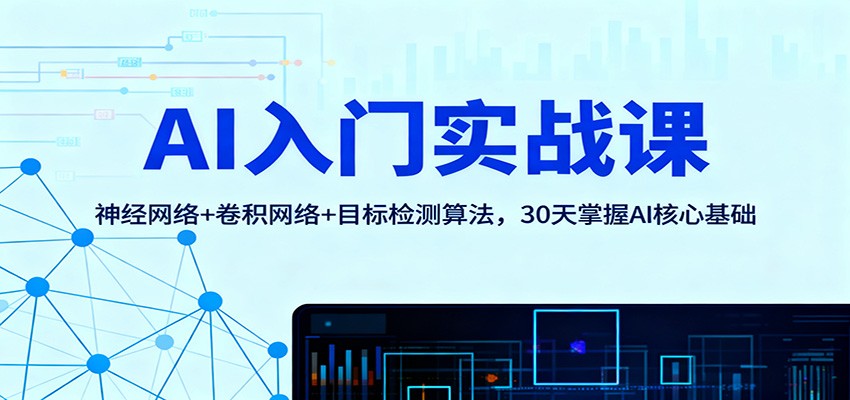 AI入门实战课：神经网络+卷积网络+目标检测算法，30天掌握AI核心基础-宇众网创